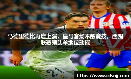 马德里德比再度上演，皇马客场不敌竞技，西踢联赛领头羊地位动摇