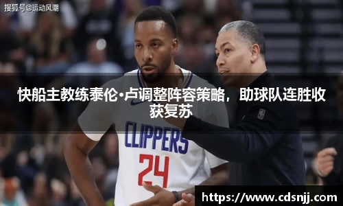 快船主教练泰伦·卢调整阵容策略，助球队连胜收获复苏