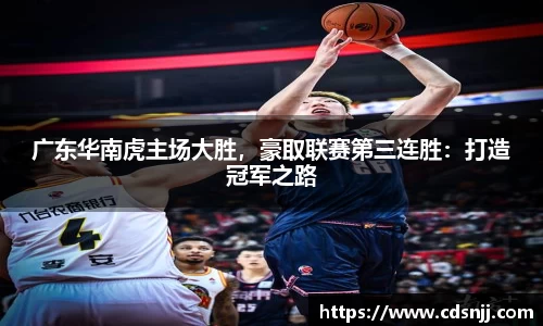 广东华南虎主场大胜，豪取联赛第三连胜：打造冠军之路