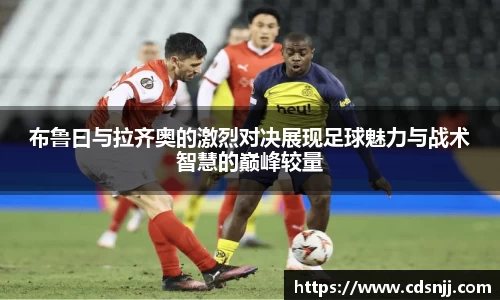 布鲁曰与拉齐奥的激烈对决展现足球魅力与战术智慧的巅峰较量