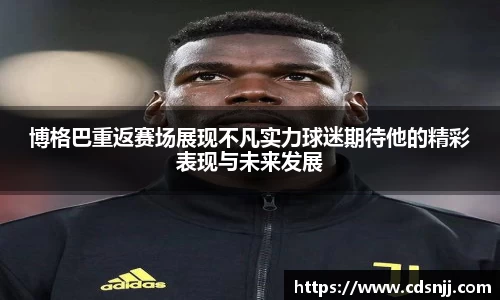 博格巴重返赛场展现不凡实力球迷期待他的精彩表现与未来发展