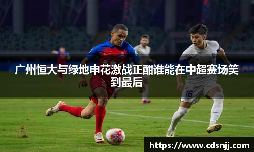 广州恒大与绿地申花激战正酣谁能在中超赛场笑到最后