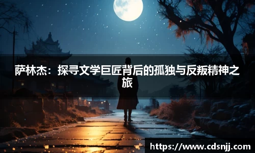 萨林杰：探寻文学巨匠背后的孤独与反叛精神之旅