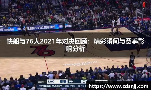 快船与76人2021年对决回顾：精彩瞬间与赛季影响分析